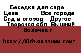 Беседки для сада › Цена ­ 8 000 - Все города Сад и огород » Другое   . Тверская обл.,Вышний Волочек г.